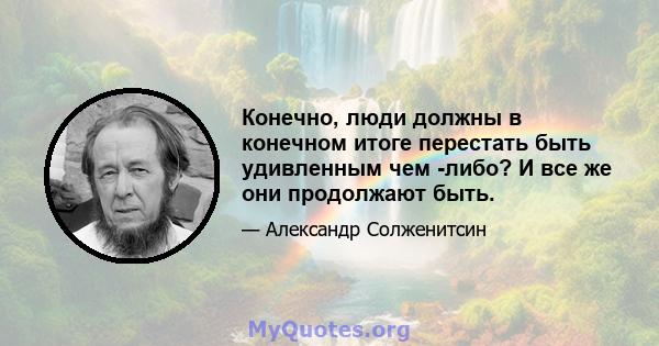 Конечно, люди должны в конечном итоге перестать быть удивленным чем -либо? И все же они продолжают быть.