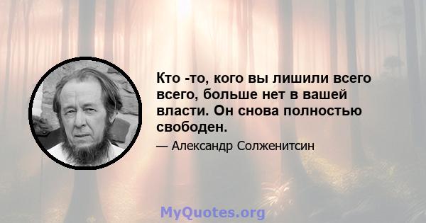 Кто -то, кого вы лишили всего всего, больше нет в вашей власти. Он снова полностью свободен.