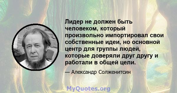 Лидер не должен быть человеком, который произвольно импортировал свои собственные идеи, но основной центр для группы людей, которые доверяли друг другу и работали в общей цели.