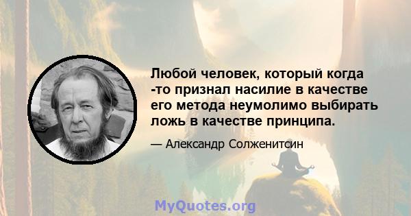 Любой человек, который когда -то признал насилие в качестве его метода неумолимо выбирать ложь в качестве принципа.