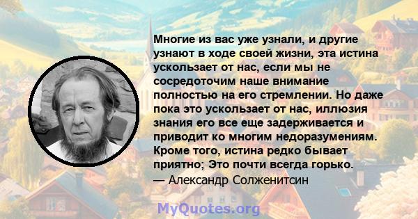 Многие из вас уже узнали, и другие узнают в ходе своей жизни, эта истина ускользает от нас, если мы не сосредоточим наше внимание полностью на его стремлении. Но даже пока это ускользает от нас, иллюзия знания его все