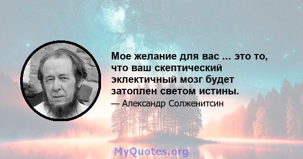 Мое желание для вас ... это то, что ваш скептический эклектичный мозг будет затоплен светом истины.