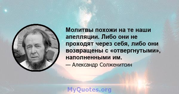 Молитвы похожи на те наши апелляции. Либо они не проходят через себя, либо они возвращены с «отвергнутыми», наполненными им.