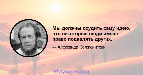 Мы должны осудить саму идею, что некоторые люди имеют право подавлять других.