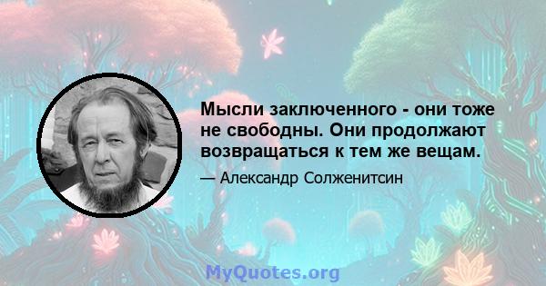 Мысли заключенного - они тоже не свободны. Они продолжают возвращаться к тем же вещам.