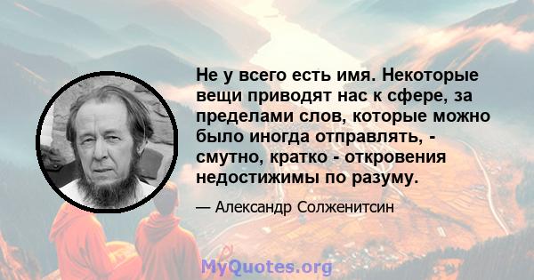 Не у всего есть имя. Некоторые вещи приводят нас к сфере, за пределами слов, которые можно было иногда отправлять, - смутно, кратко - откровения недостижимы по разуму.