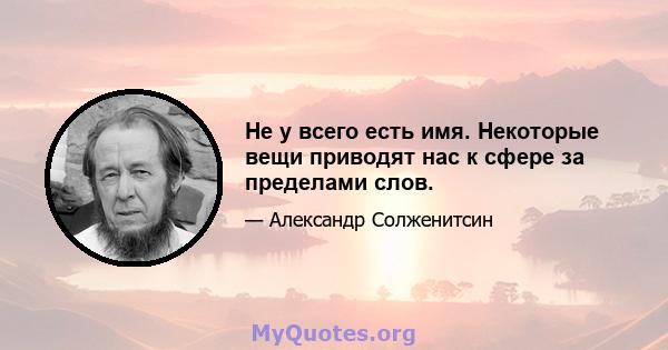 Не у всего есть имя. Некоторые вещи приводят нас к сфере за пределами слов.