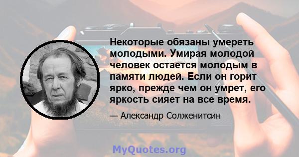 Некоторые обязаны умереть молодыми. Умирая молодой человек остается молодым в памяти людей. Если он горит ярко, прежде чем он умрет, его яркость сияет на все время.