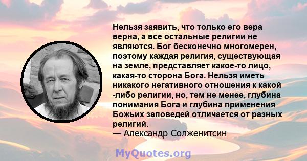 Нельзя заявить, что только его вера верна, а все остальные религии не являются. Бог бесконечно многомерен, поэтому каждая религия, существующая на земле, представляет какое-то лицо, какая-то сторона Бога. Нельзя иметь