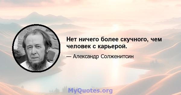 Нет ничего более скучного, чем человек с карьерой.