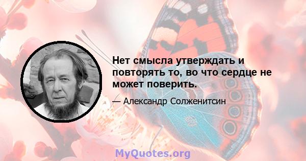 Нет смысла утверждать и повторять то, во что сердце не может поверить.