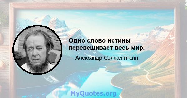 Одно слово истины перевешивает весь мир.