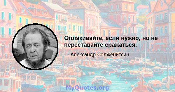 Оплакивайте, если нужно, но не переставайте сражаться.