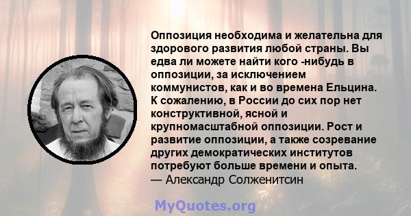 Оппозиция необходима и желательна для здорового развития любой страны. Вы едва ли можете найти кого -нибудь в оппозиции, за исключением коммунистов, как и во времена Ельцина. К сожалению, в России до сих пор нет