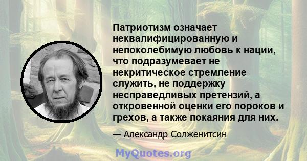 Патриотизм означает неквалифицированную и непоколебимую любовь к нации, что подразумевает не некритическое стремление служить, не поддержку несправедливых претензий, а откровенной оценки его пороков и грехов, а также