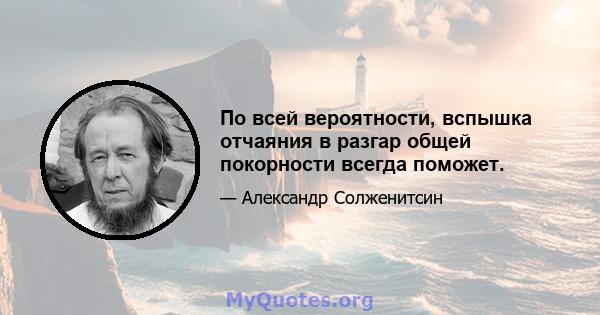 По всей вероятности, вспышка отчаяния в разгар общей покорности всегда поможет.