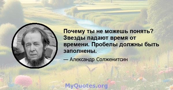 Почему ты не можешь понять? Звезды падают время от времени. Пробелы должны быть заполнены.