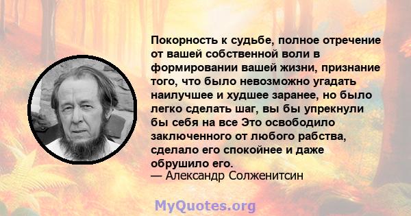 Покорность к судьбе, полное отречение от вашей собственной воли в формировании вашей жизни, признание того, что было невозможно угадать наилучшее и худшее заранее, но было легко сделать шаг, вы бы упрекнули бы себя на