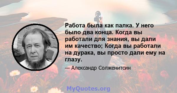 Работа была как палка. У него было два конца. Когда вы работали для знания, вы дали им качество; Когда вы работали на дурака, вы просто дали ему на глазу.