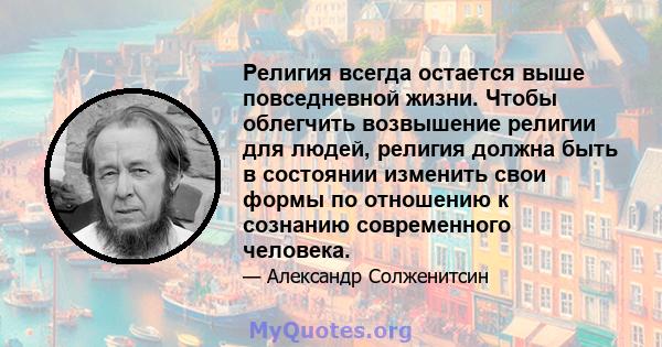 Религия всегда остается выше повседневной жизни. Чтобы облегчить возвышение религии для людей, религия должна быть в состоянии изменить свои формы по отношению к сознанию современного человека.