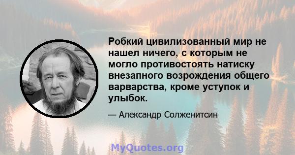 Робкий цивилизованный мир не нашел ничего, с которым не могло противостоять натиску внезапного возрождения общего варварства, кроме уступок и улыбок.