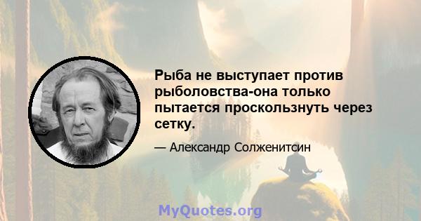 Рыба не выступает против рыболовства-она только пытается проскользнуть через сетку.