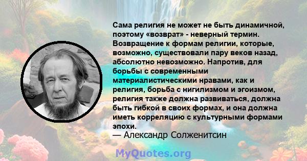 Сама религия не может не быть динамичной, поэтому «возврат» - неверный термин. Возвращение к формам религии, которые, возможно, существовали пару веков назад, абсолютно невозможно. Напротив, для борьбы с современными