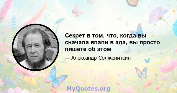 Секрет в том, что, когда вы сначала впали в ада, вы просто пишете об этом