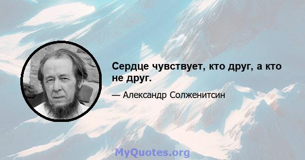 Сердце чувствует, кто друг, а кто не друг.