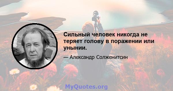 Сильный человек никогда не теряет голову в поражении или унынии.