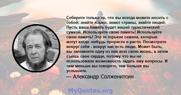 Соберите только то, что вы всегда можете носить с собой: знайте языки, знают страны, знайте людей. Пусть ваша память будет вашей туристической сумкой. Используйте свою память! Используйте свою память! Это те горькие