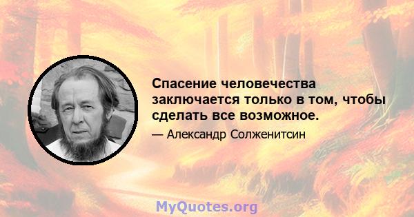 Спасение человечества заключается только в том, чтобы сделать все возможное.