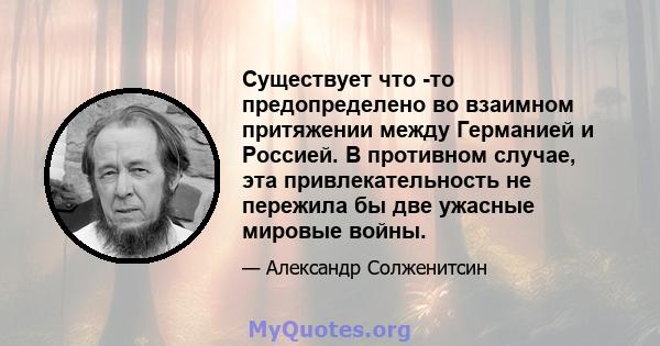 Существует что -то предопределено во взаимном притяжении между Германией и Россией. В противном случае, эта привлекательность не пережила бы две ужасные мировые войны.