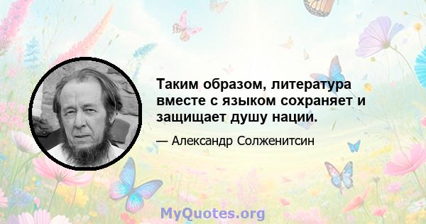 Таким образом, литература вместе с языком сохраняет и защищает душу нации.