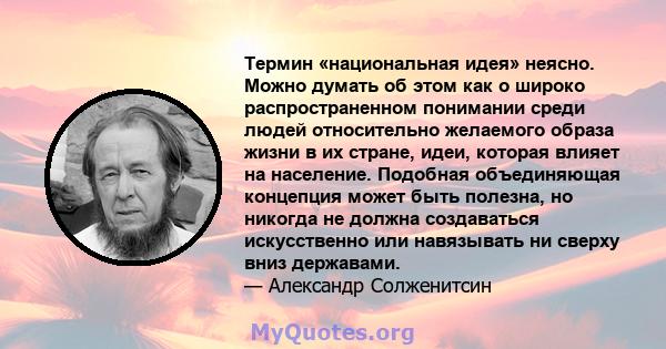 Термин «национальная идея» неясно. Можно думать об этом как о широко распространенном понимании среди людей относительно желаемого образа жизни в их стране, идеи, которая влияет на население. Подобная объединяющая