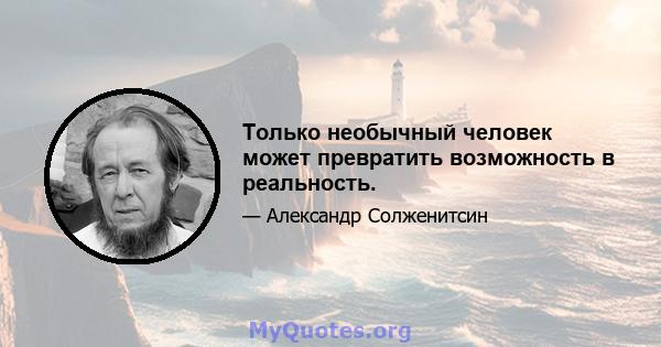 Только необычный человек может превратить возможность в реальность.