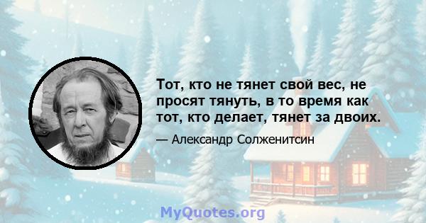 Тот, кто не тянет свой вес, не просят тянуть, в то время как тот, кто делает, тянет за двоих.