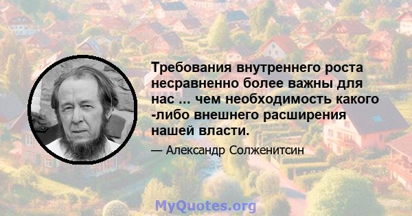 Требования внутреннего роста несравненно более важны для нас ... чем необходимость какого -либо внешнего расширения нашей власти.