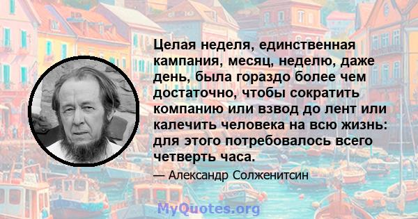 Целая неделя, единственная кампания, месяц, неделю, даже день, была гораздо более чем достаточно, чтобы сократить компанию или взвод до лент или калечить человека на всю жизнь: для этого потребовалось всего четверть