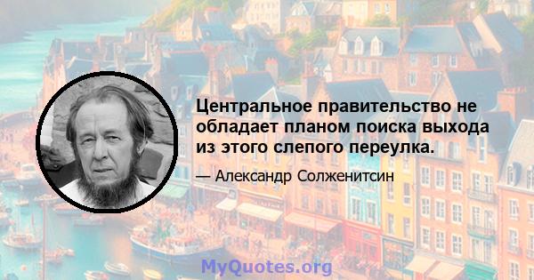 Центральное правительство не обладает планом поиска выхода из этого слепого переулка.