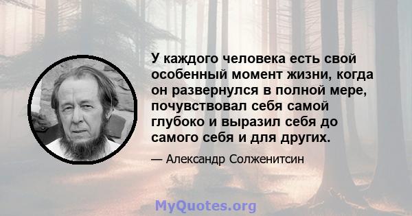 У каждого человека есть свой особенный момент жизни, когда он развернулся в полной мере, почувствовал себя самой глубоко и выразил себя до самого себя и для других.