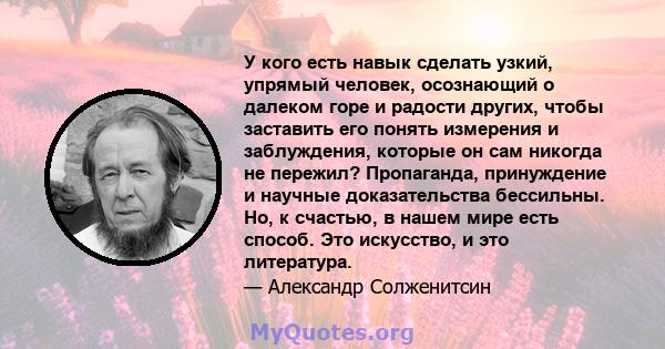 У кого есть навык сделать узкий, упрямый человек, осознающий о далеком горе и радости других, чтобы заставить его понять измерения и заблуждения, которые он сам никогда не пережил? Пропаганда, принуждение и научные