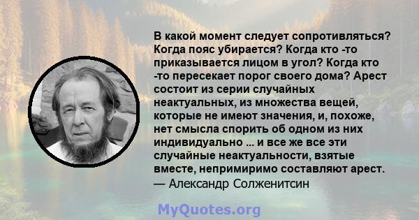 В какой момент следует сопротивляться? Когда пояс убирается? Когда кто -то приказывается лицом в угол? Когда кто -то пересекает порог своего дома? Арест состоит из серии случайных неактуальных, из множества вещей,