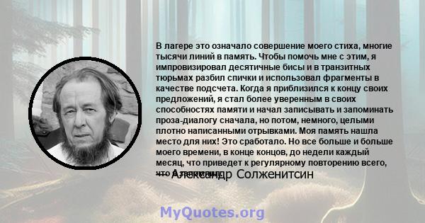 В лагере это означало совершение моего стиха, многие тысячи линий в память. Чтобы помочь мне с этим, я импровизировал десятичные бисы и в транзитных тюрьмах разбил спички и использовал фрагменты в качестве подсчета.