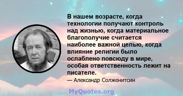 В нашем возрасте, когда технологии получают контроль над жизнью, когда материальное благополучие считается наиболее важной целью, когда влияние религии было ослаблено повсюду в мире, особая ответственность лежит на