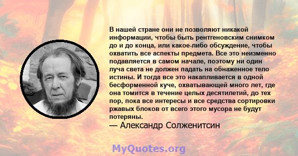 В нашей стране они не позволяют никакой информации, чтобы быть рентгеновским снимком до и до конца, или какое-либо обсуждение, чтобы охватить все аспекты предмета. Все это неизменно подавляется в самом начале, поэтому