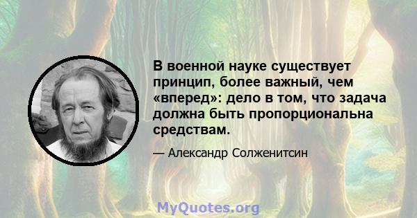 В военной науке существует принцип, более важный, чем «вперед»: дело в том, что задача должна быть пропорциональна средствам.