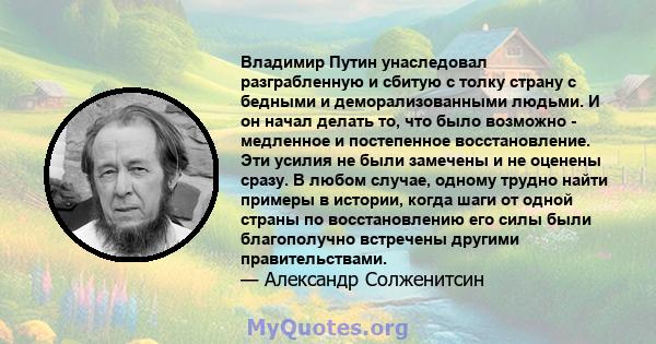 Владимир Путин унаследовал разграбленную и сбитую с толку страну с бедными и деморализованными людьми. И он начал делать то, что было возможно - медленное и постепенное восстановление. Эти усилия не были замечены и не