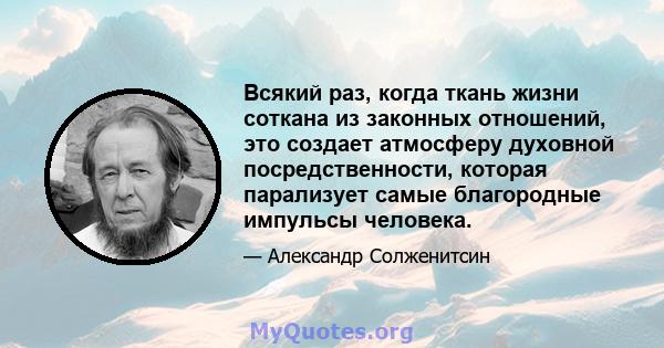 Всякий раз, когда ткань жизни соткана из законных отношений, это создает атмосферу духовной посредственности, которая парализует самые благородные импульсы человека.