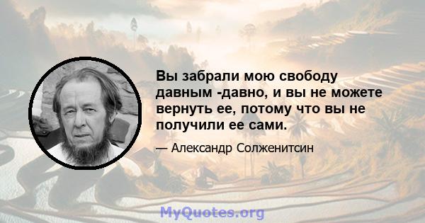 Вы забрали мою свободу давным -давно, и вы не можете вернуть ее, потому что вы не получили ее сами.